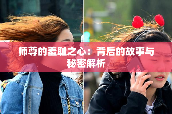 师尊的羞耻之心：背后的故事与秘密解析