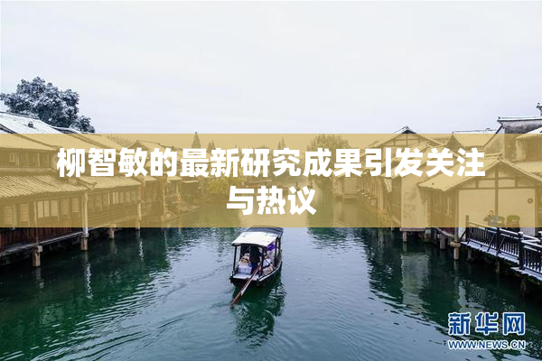 柳智敏的最新研究成果引发关注与热议