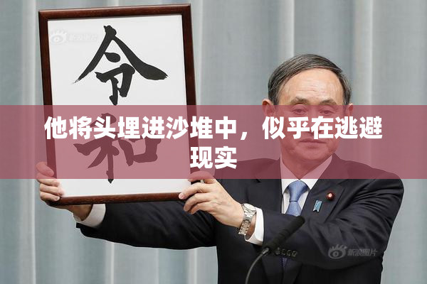 他将头埋进沙堆中，似乎在逃避现实