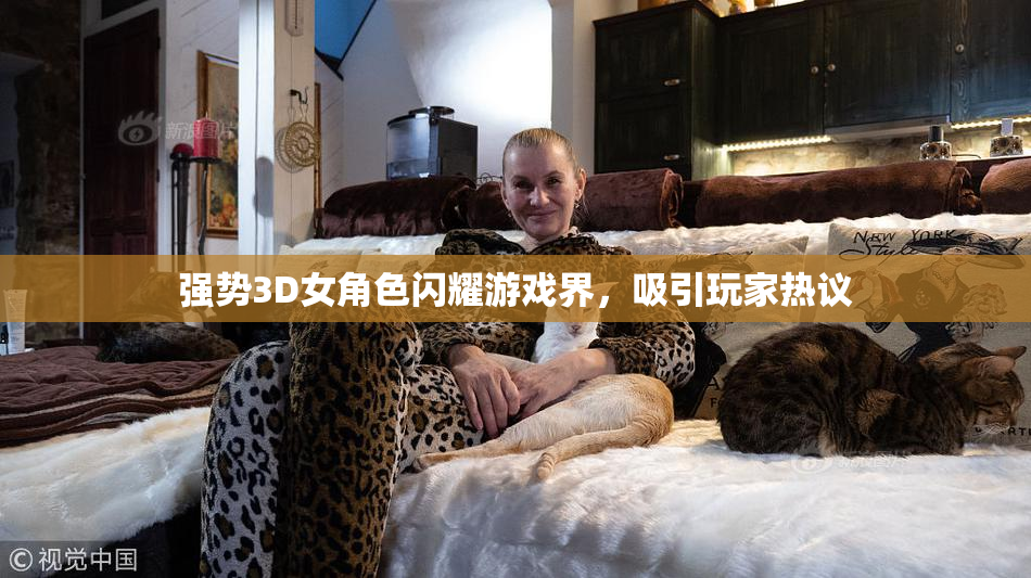 强势3D女角色闪耀游戏界，吸引玩家热议