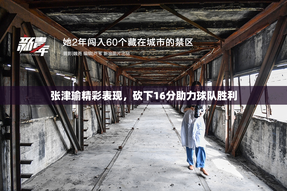 张津瑜精彩表现，砍下16分助力球队胜利