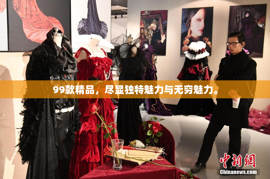 99款精品，尽显独特魅力与无穷魅力。
