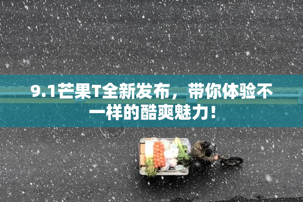 9.1芒果T全新发布，带你体验不一样的酷爽魅力！