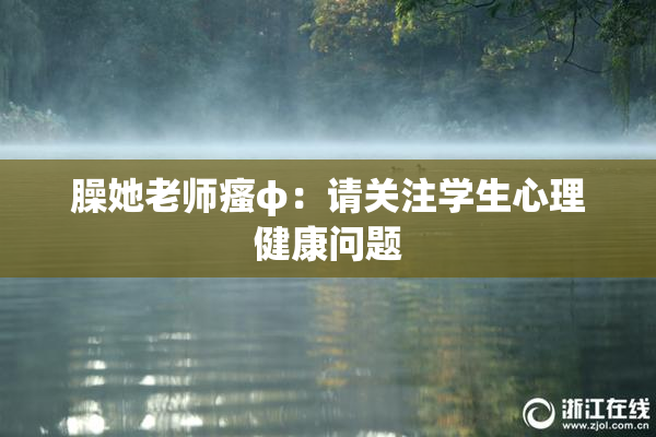 臊她老师瘙φ：请关注学生心理健康问题