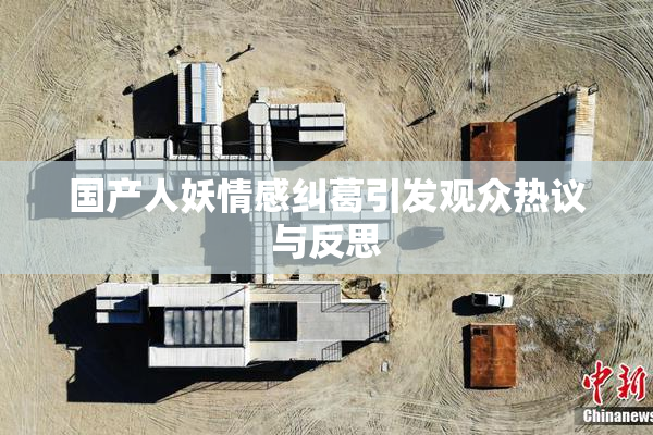 国产人妖情感纠葛引发观众热议与反思