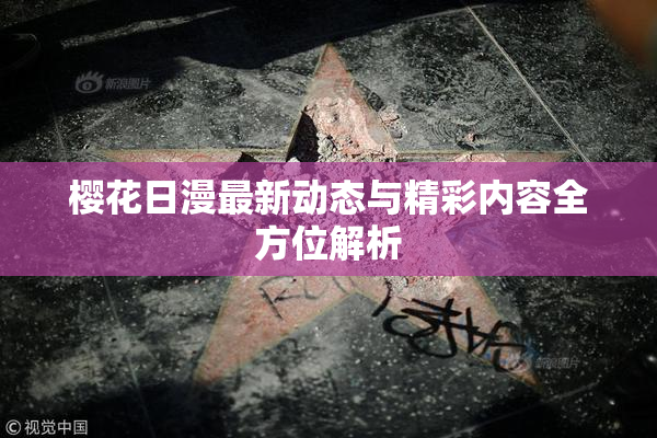 樱花日漫最新动态与精彩内容全方位解析