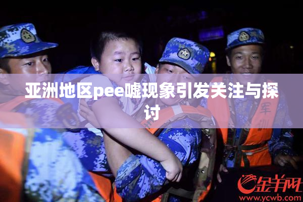 亚洲地区pee嘘现象引发关注与探讨