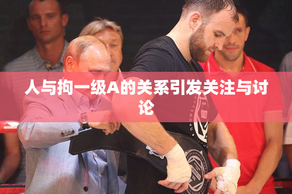 人与拘一级A的关系引发关注与讨论