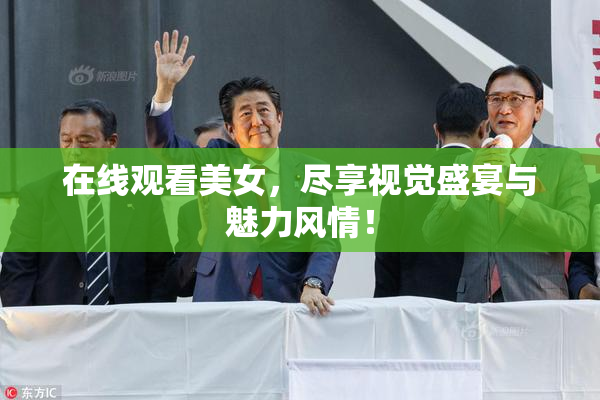 在线观看美女，尽享视觉盛宴与魅力风情！