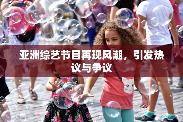 亚洲综艺节目再现风潮，引发热议与争议