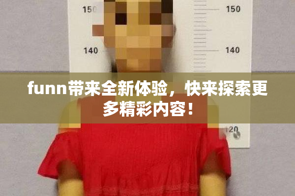 funn带来全新体验，快来探索更多精彩内容！