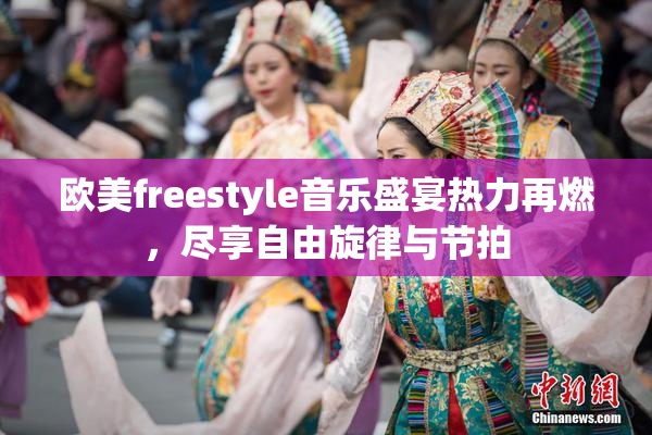 欧美freestyle音乐盛宴热力再燃，尽享自由旋律与节拍