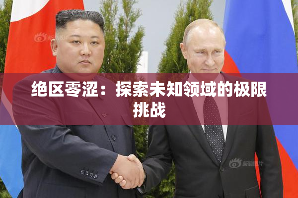 绝区零涩：探索未知领域的极限挑战