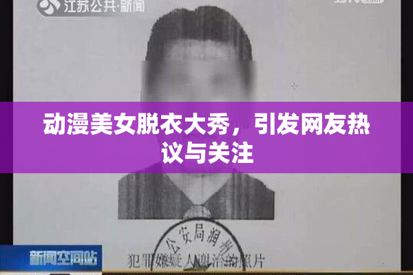 动漫美女脱衣大秀，引发网友热议与关注