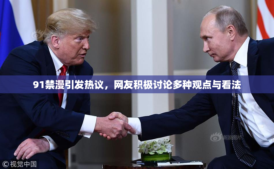 91禁漫引发热议，网友积极讨论多种观点与看法