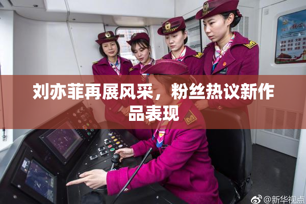 刘亦菲再展风采，粉丝热议新作品表现