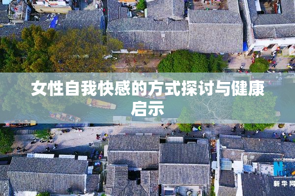 女性自我快感的方式探讨与健康启示