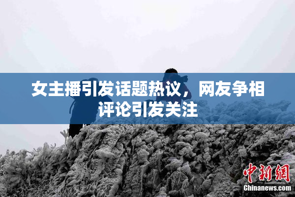 女主播引发话题热议，网友争相评论引发关注