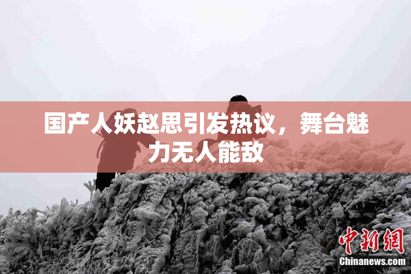 国产人妖赵思引发热议，舞台魅力无人能敌
