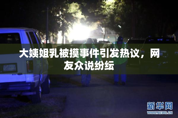 大姨姐乳被摸事件引发热议，网友众说纷纭