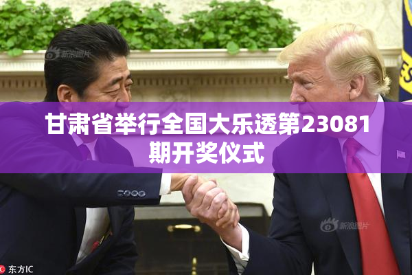 甘肃省举行全国大乐透第23081期开奖仪式