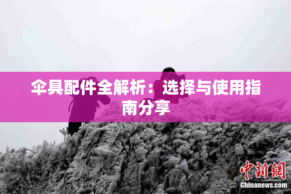 伞具配件全解析：选择与使用指南分享