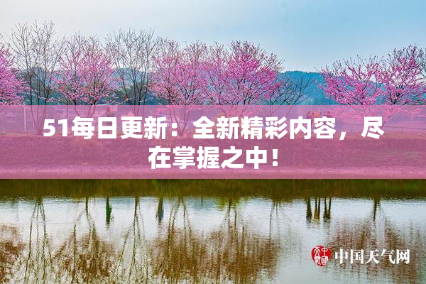 51每日更新：全新精彩内容，尽在掌握之中！