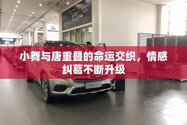 小舞与唐重叠的命运交织，情感纠葛不断升级