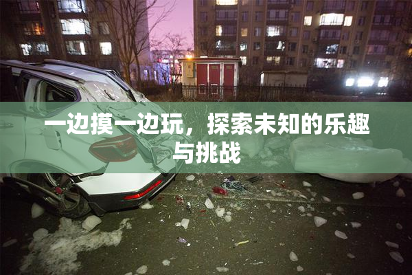 一边摸一边玩，探索未知的乐趣与挑战