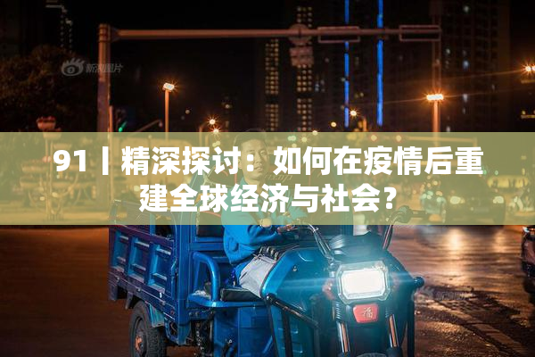 91丨精深探讨：如何在疫情后重建全球经济与社会？