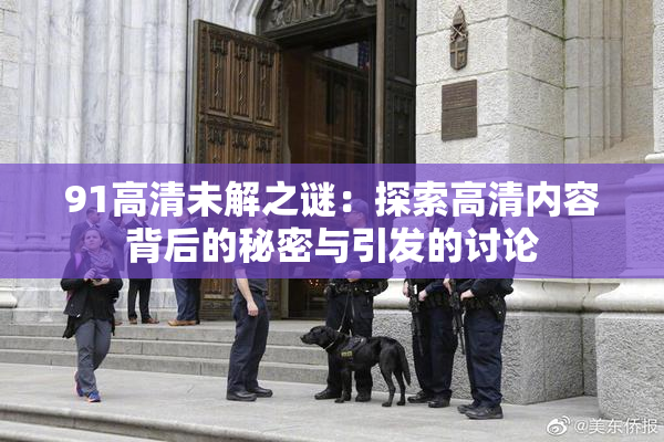 91高清未解之谜：探索高清内容背后的秘密与引发的讨论