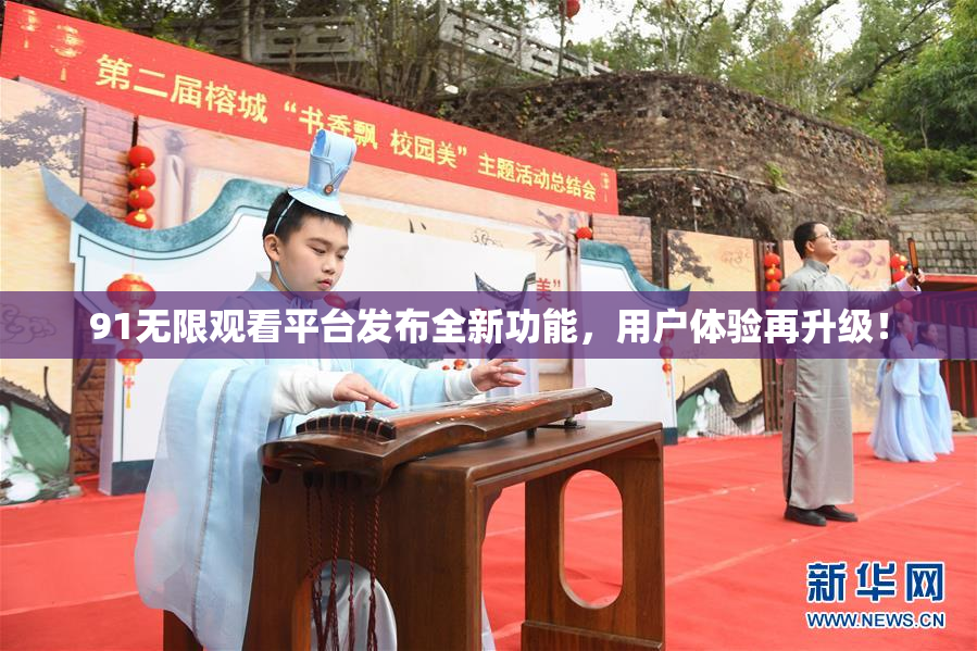 91无限观看平台发布全新功能，用户体验再升级！