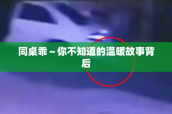 同桌乖～你不知道的温暖故事背后