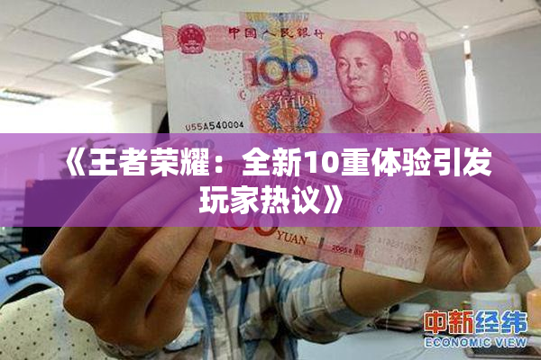《王者荣耀：全新10重体验引发玩家热议》