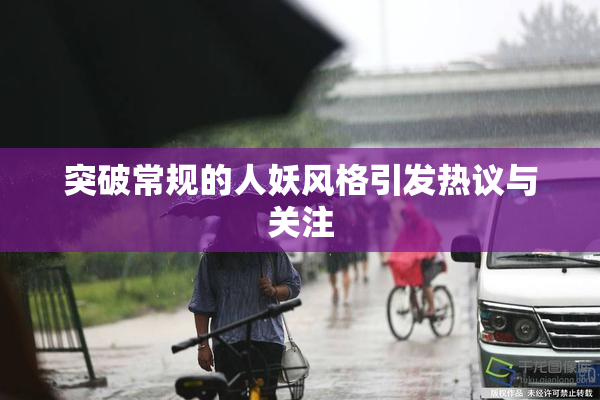 突破常规的人妖风格引发热议与关注