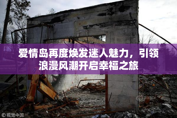爱情岛再度焕发迷人魅力，引领浪漫风潮开启幸福之旅