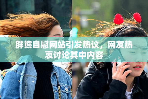 胖熊自慰网站引发热议，网友热衷讨论其中内容