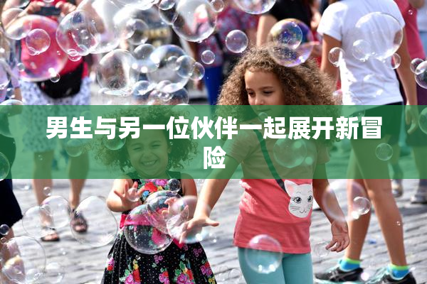男生与另一位伙伴一起展开新冒险