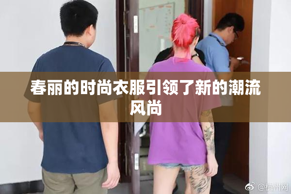春丽的时尚衣服引领了新的潮流风尚