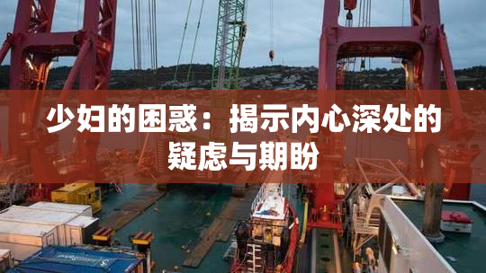 少妇的困惑：揭示内心深处的疑虑与期盼