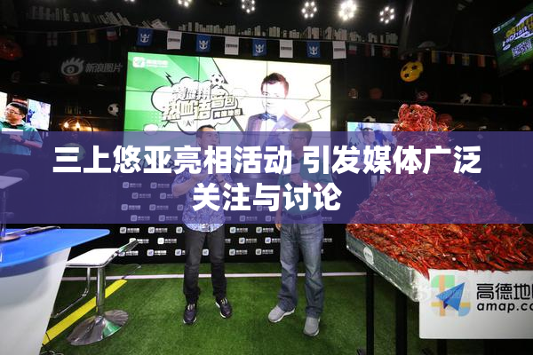 三上悠亚亮相活动 引发媒体广泛关注与讨论