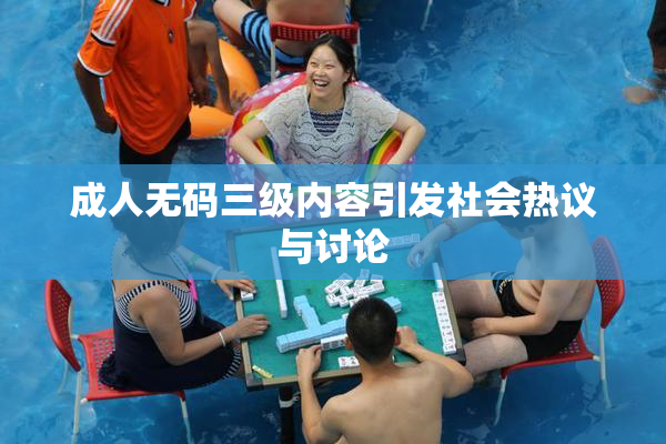 成人无码三级内容引发社会热议与讨论