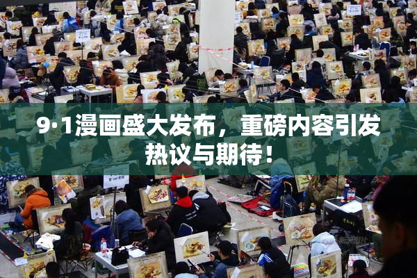 9·1漫画盛大发布，重磅内容引发热议与期待！