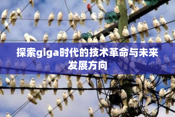 探索giga时代的技术革命与未来发展方向