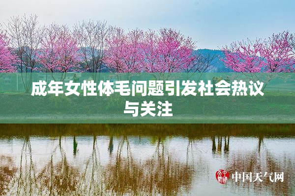 成年女性体毛问题引发社会热议与关注