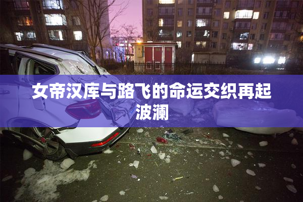 女帝汉库与路飞的命运交织再起波澜