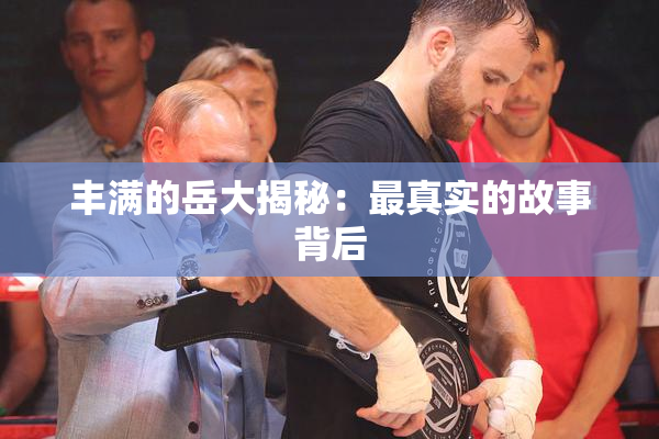 丰满的岳大揭秘：最真实的故事背后