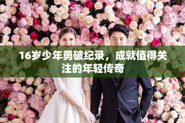 16岁少年勇破纪录，成就值得关注的年轻传奇