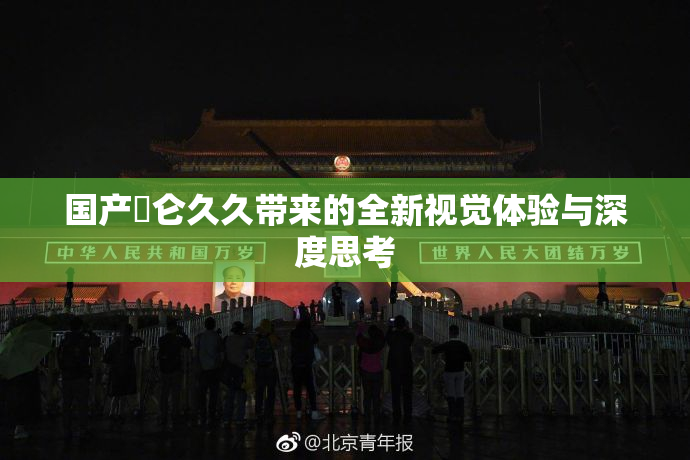 国产婬仑久久带来的全新视觉体验与深度思考
