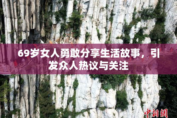 69岁女人勇敢分享生活故事，引发众人热议与关注